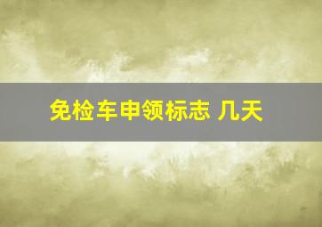 免检车申领标志 几天